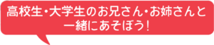 高校生・大学生のお兄さん・お姉さんと一緒にあそぼう！